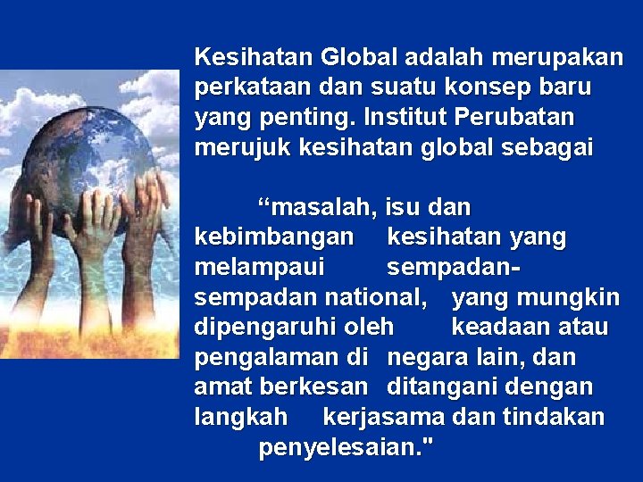 Kesihatan Global adalah merupakan perkataan dan suatu konsep baru yang penting. Institut Perubatan merujuk Kesihatan Global adalah merupakan perkataan dan suatu konsep baru yang penting. Institut Perubatan merujuk
