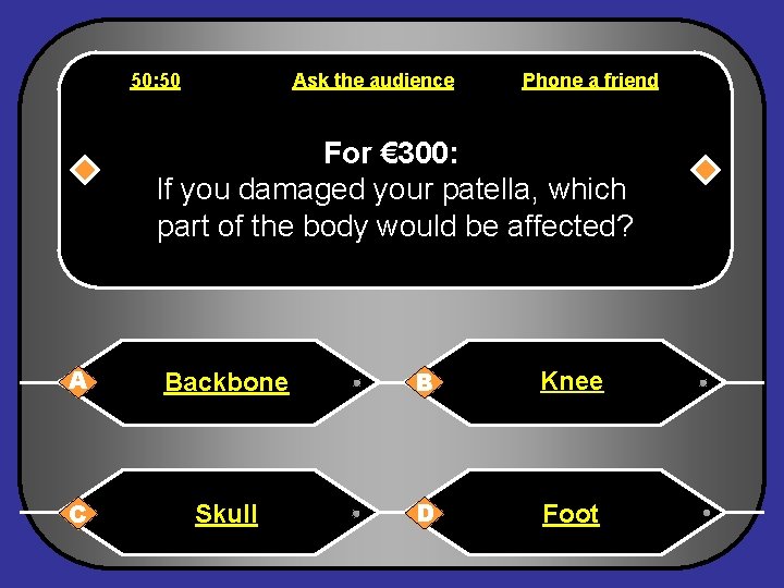 50: 50 Ask the audience Phone a friend For € 300: If you damaged