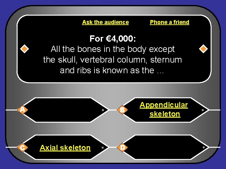 Ask the audience Phone a friend For € 4, 000: All the bones in
