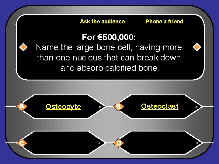 Ask the audience Phone a friend For € 500, 000: Name the large bone