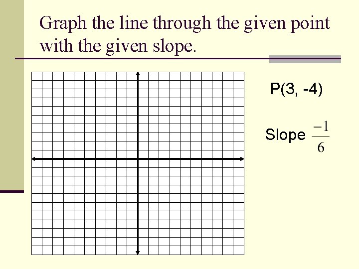 Graph the line through the given point with the given slope. P(3, -4) Slope