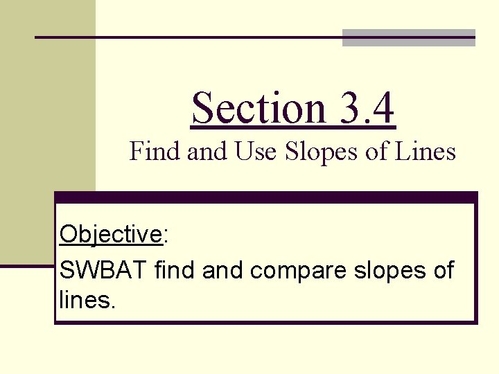 Section 3. 4 Find and Use Slopes of Lines Objective: SWBAT find and compare