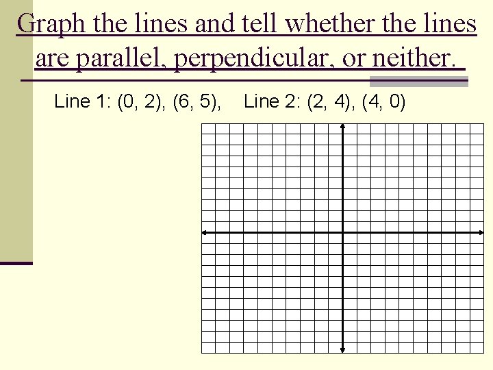 Graph the lines and tell whether the lines are parallel, perpendicular, or neither. Line
