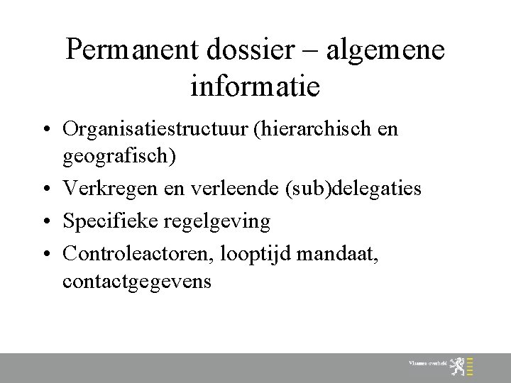 Permanent dossier – algemene informatie • Organisatiestructuur (hierarchisch en geografisch) • Verkregen en verleende
