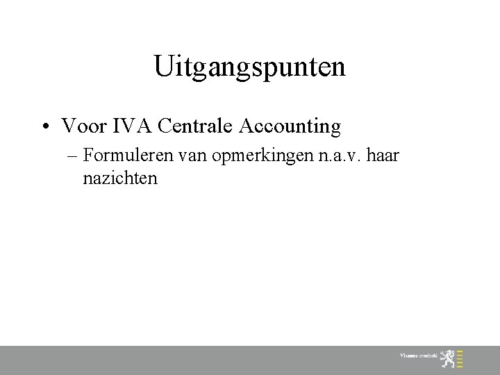 Uitgangspunten • Voor IVA Centrale Accounting – Formuleren van opmerkingen n. a. v. haar