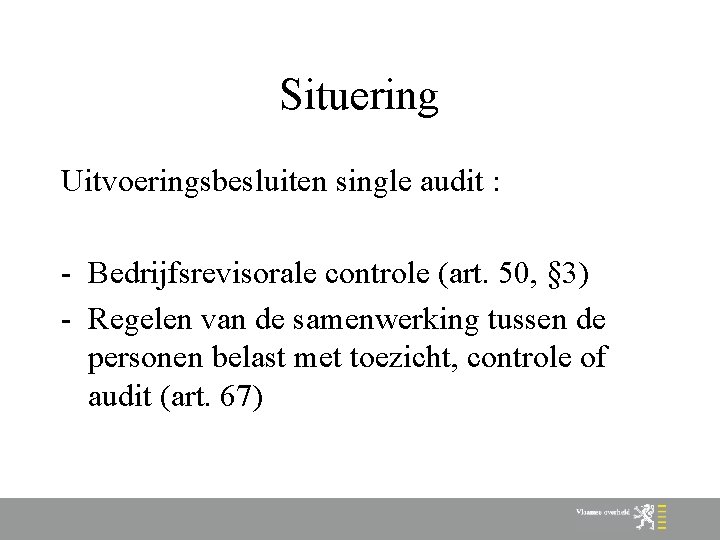 Situering Uitvoeringsbesluiten single audit : - Bedrijfsrevisorale controle (art. 50, § 3) - Regelen