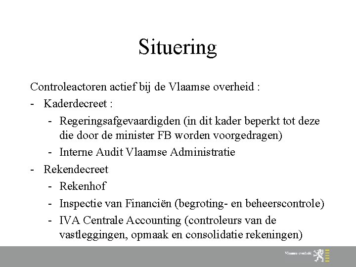 Situering Controleactoren actief bij de Vlaamse overheid : - Kaderdecreet : - Regeringsafgevaardigden (in