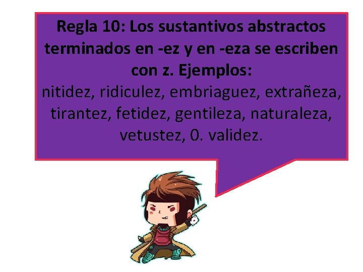 Regla 10: Los sustantivos abstractos terminados en -ez y en -eza se escriben con