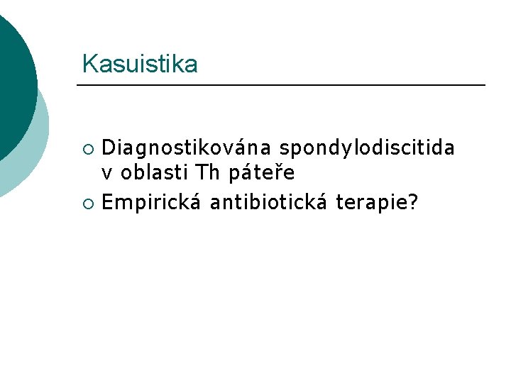 Kasuistika Diagnostikována spondylodiscitida v oblasti Th páteře ¡ Empirická antibiotická terapie? ¡ 