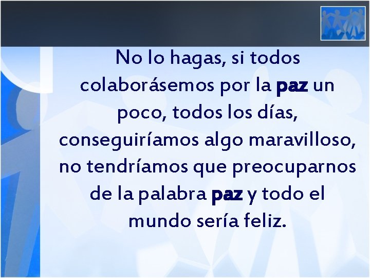 No lo hagas, si todos colaborásemos por la paz un poco, todos los días,