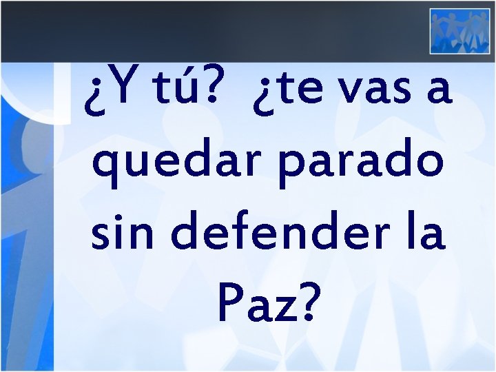 ¿Y tú? ¿te vas a quedar parado sin defender la Paz? 