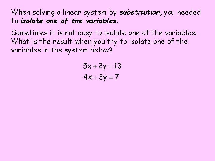 When solving a linear system by substitution, you needed to isolate one of the