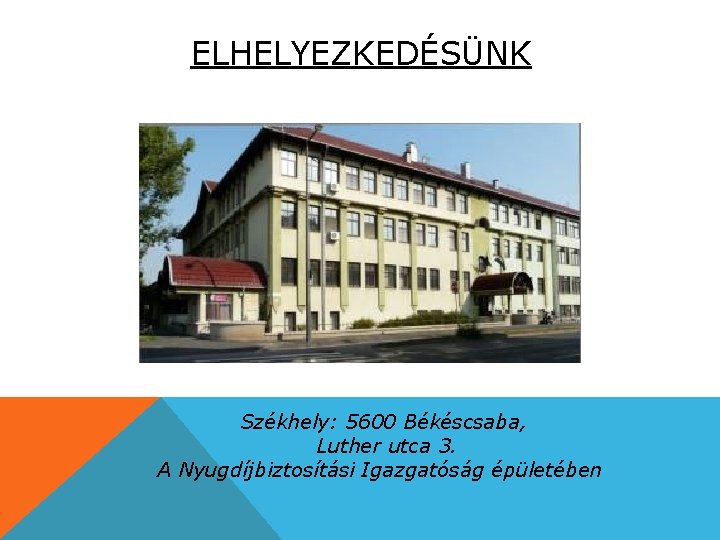 ELHELYEZKEDÉSÜNK Székhely: 5600 Békéscsaba, Luther utca 3. A Nyugdíjbiztosítási Igazgatóság épületében 