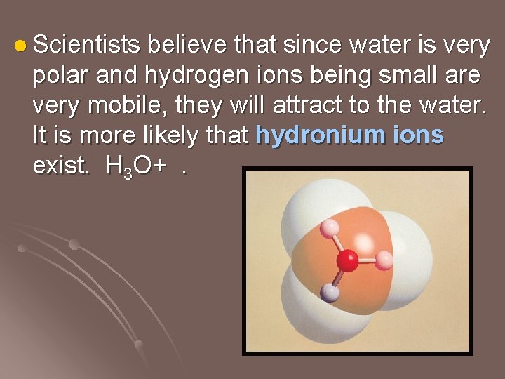 l Scientists believe that since water is very polar and hydrogen ions being small