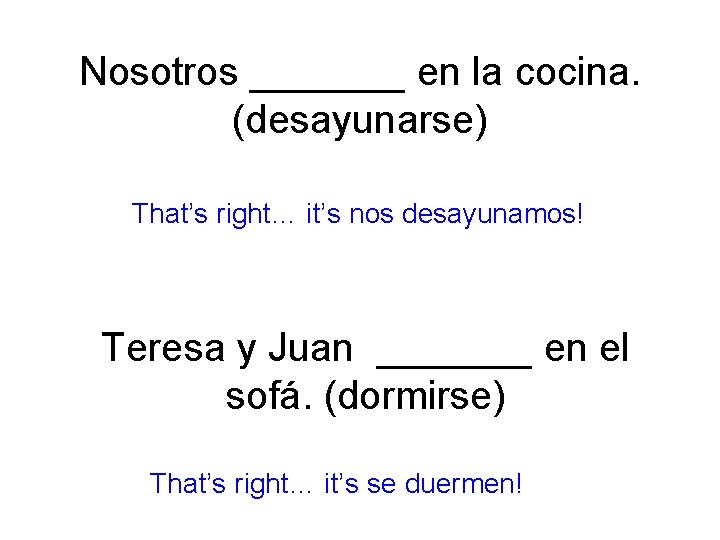 Nosotros _______ en la cocina. (desayunarse) That’s right… it’s nos desayunamos! Teresa y Juan