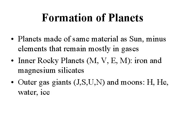 Formation of Planets • Planets made of same material as Sun, minus elements that