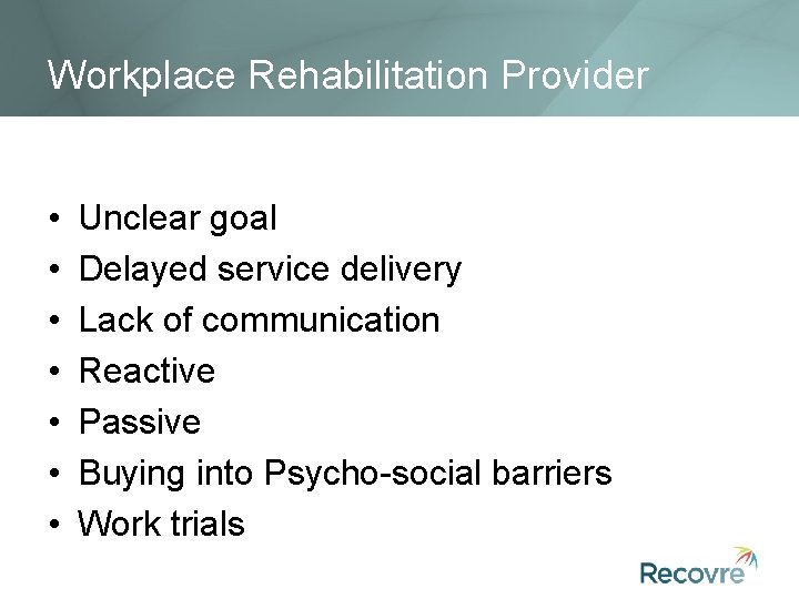 Workplace Rehabilitation Provider • • Unclear goal Delayed service delivery Lack of communication Reactive