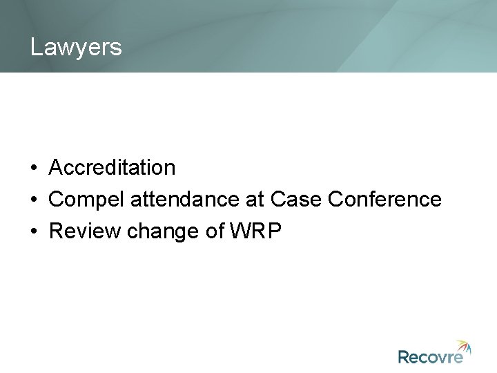Lawyers • Accreditation • Compel attendance at Case Conference • Review change of WRP