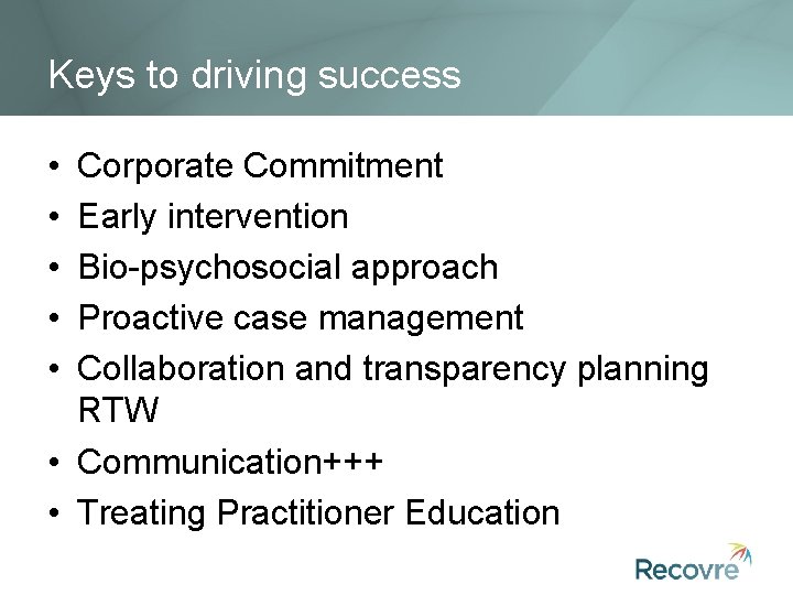 Keys to driving success • • • Corporate Commitment Early intervention Bio-psychosocial approach Proactive