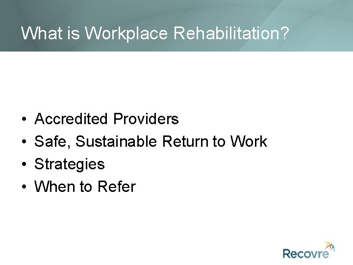 What is Workplace Rehabilitation? • • Accredited Providers Safe, Sustainable Return to Work Strategies