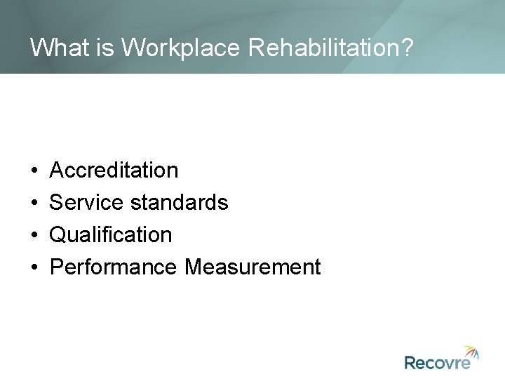 What is Workplace Rehabilitation? • • Accreditation Service standards Qualification Performance Measurement 