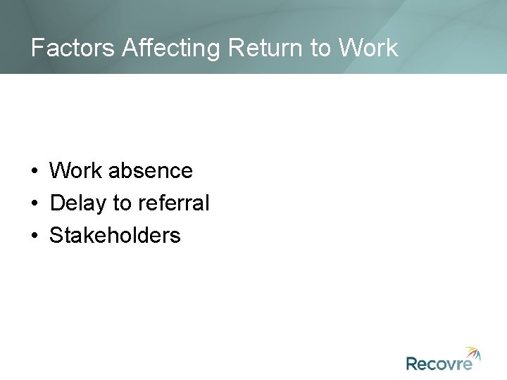 Factors Affecting Return to Work • Work absence • Delay to referral • Stakeholders