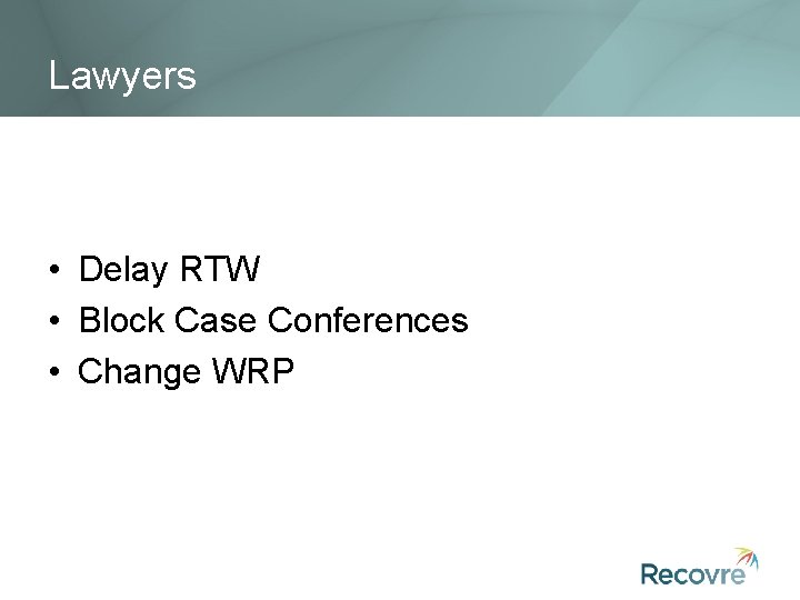 Lawyers • Delay RTW • Block Case Conferences • Change WRP 