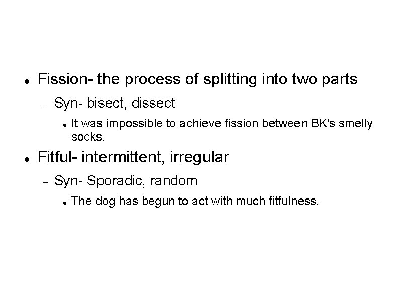  Fission- the process of splitting into two parts Syn- bisect, dissect It was