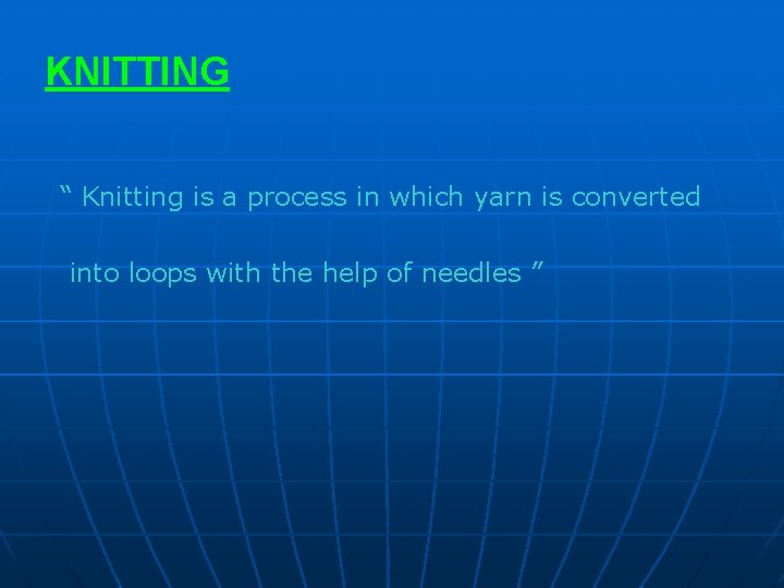 KNITTING “ Knitting is a process in which yarn is converted into loops with