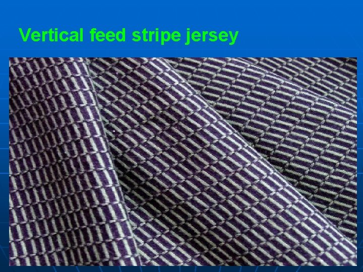 Vertical feed stripe jersey 