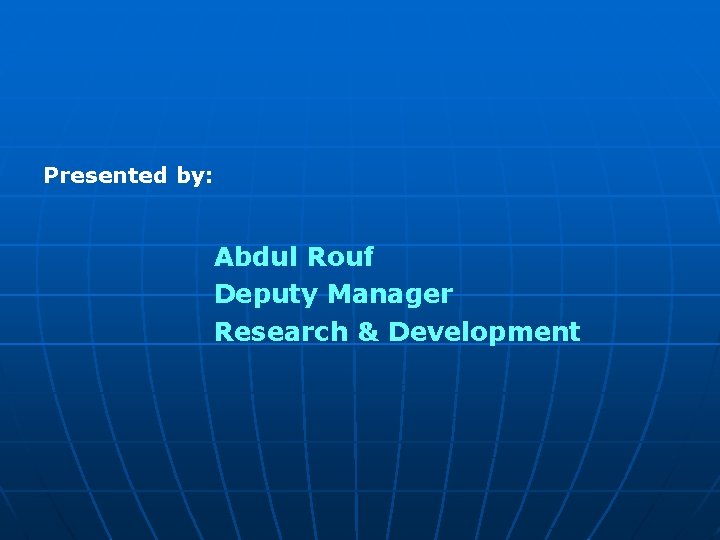 Presented by: Abdul Rouf Deputy Manager Research & Development 