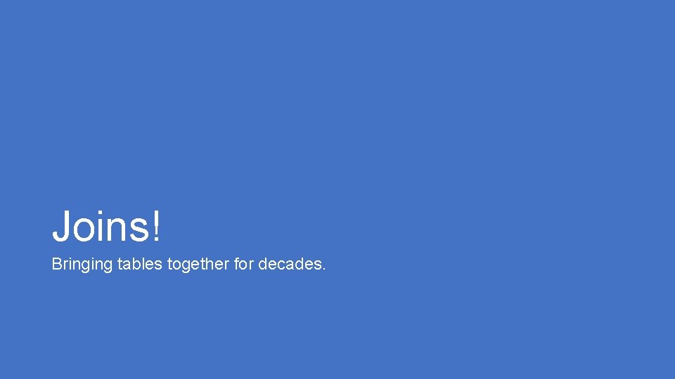 Joins! Bringing tables together for decades. Joins! Bringing tables together for decades.