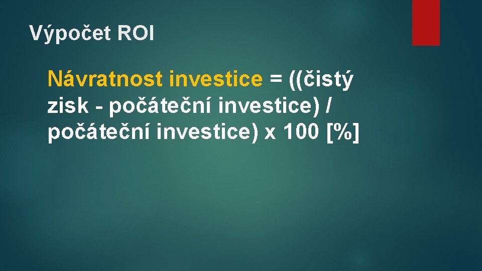 Výpočet ROI Návratnost investice = ((čistý zisk - počáteční investice) / počáteční investice) x