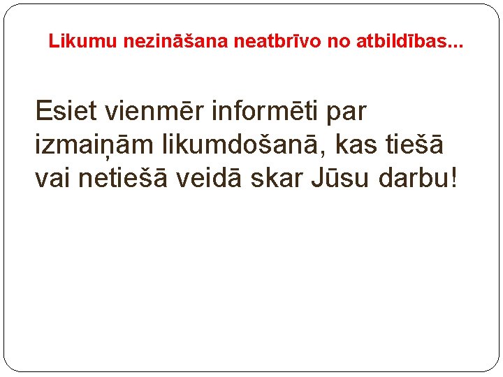 Likumu nezināšana neatbrīvo no atbildības. . . Esiet vienmēr informēti par izmaiņām likumdošanā, kas