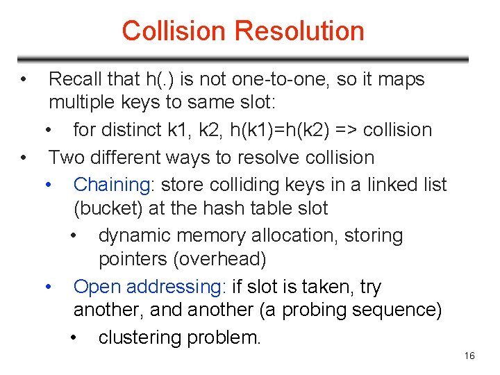 Collision Resolution • Recall that h(. ) is not one-to-one, so it maps multiple