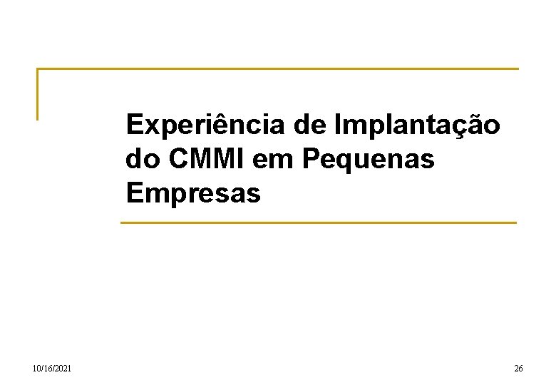 Experiência de Implantação do CMMI em Pequenas Empresas 10/16/2021 26 