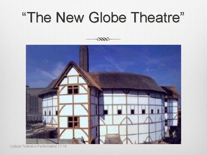 “The New Globe Theatre” Culture Teatrali e Performative 17 -18 