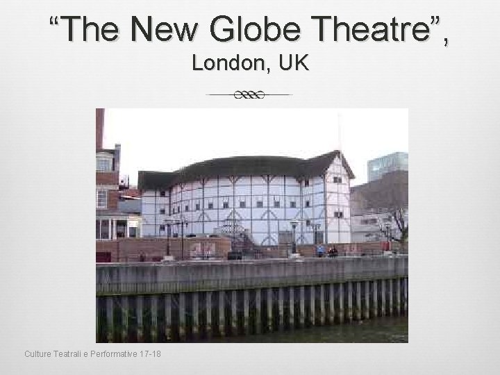 “The New Globe Theatre”, London, UK Culture Teatrali e Performative 17 -18 