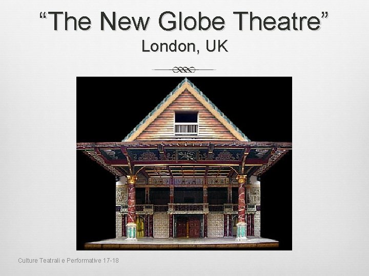 “The New Globe Theatre” London, UK Culture Teatrali e Performative 17 -18 