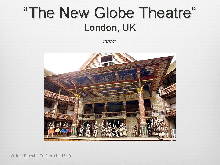 “The New Globe Theatre” London, UK Culture Teatrali e Performative 17 -18 