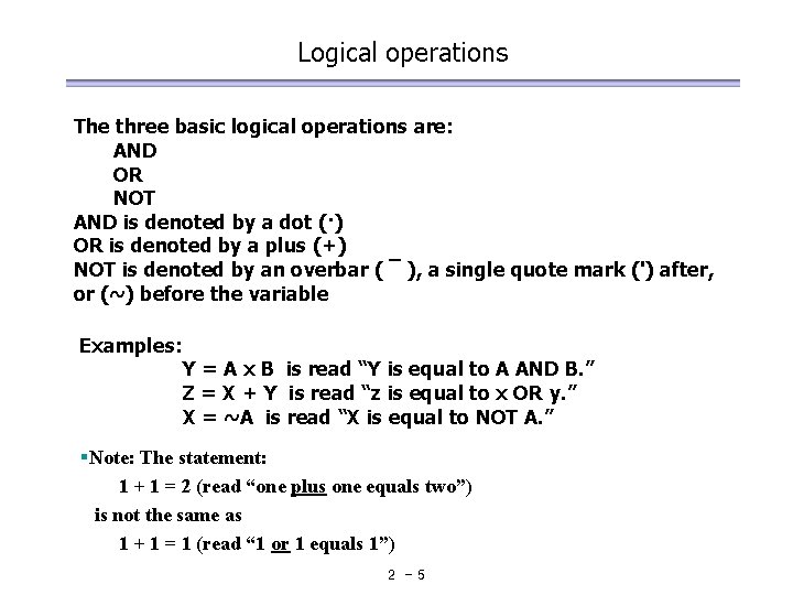 Logical operations The three basic logical operations are: AND OR NOT AND is denoted Logical operations The three basic logical operations are: AND OR NOT AND is denoted