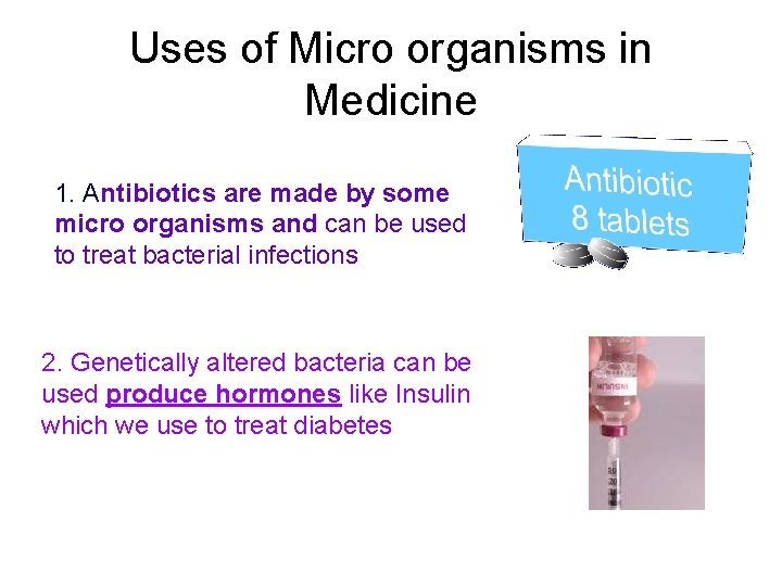 Uses of Micro organisms in Medicine 1. Antibiotics are made by some micro organisms