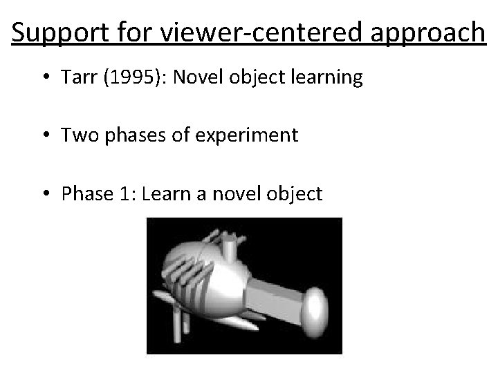 Support for viewer-centered approach • Tarr (1995): Novel object learning • Two phases of