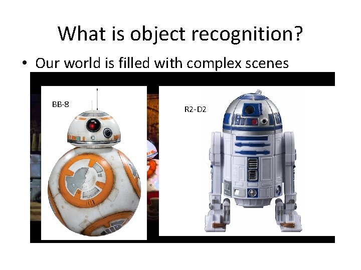 What is object recognition? • Our world is filled with complex scenes BB-8 R