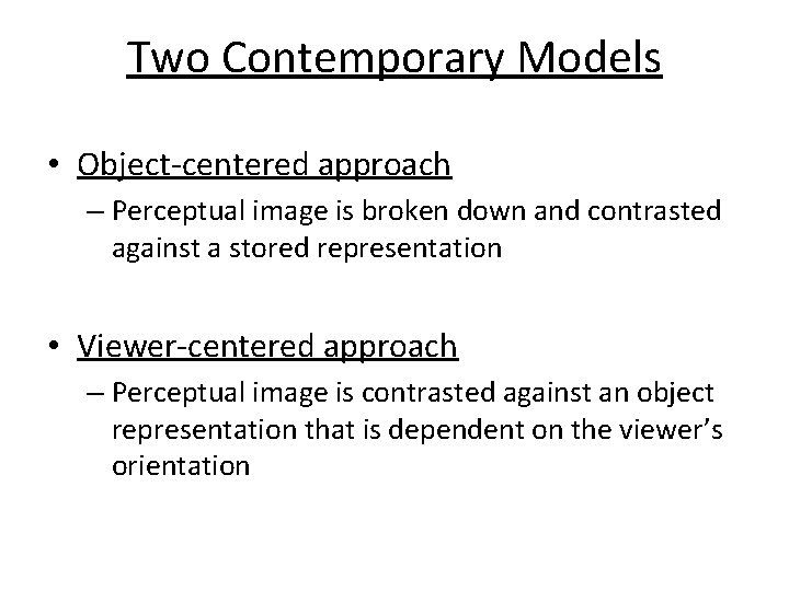 Two Contemporary Models • Object-centered approach – Perceptual image is broken down and contrasted