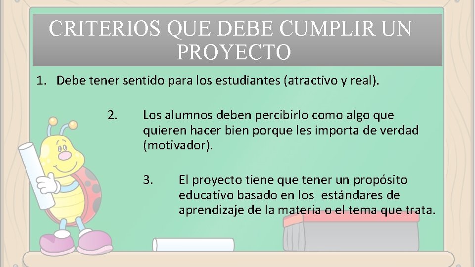 CRITERIOS QUE DEBE CUMPLIR UN PROYECTO 1. Debe tener sentido para los estudiantes (atractivo