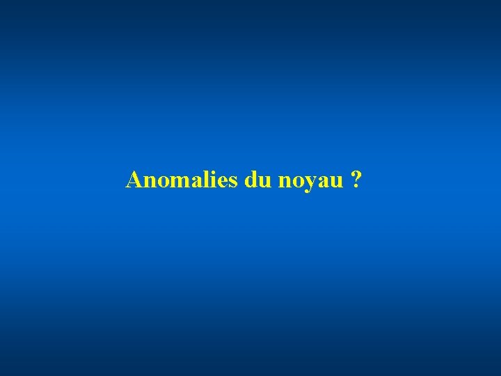 Anomalies du noyau ? 