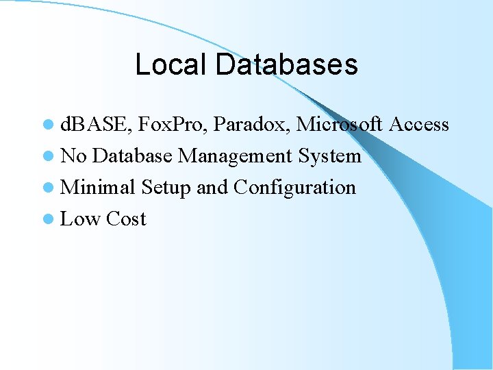 Local Databases l d. BASE, Fox. Pro, Paradox, Microsoft Access l No Database Management Local Databases l d. BASE, Fox. Pro, Paradox, Microsoft Access l No Database Management