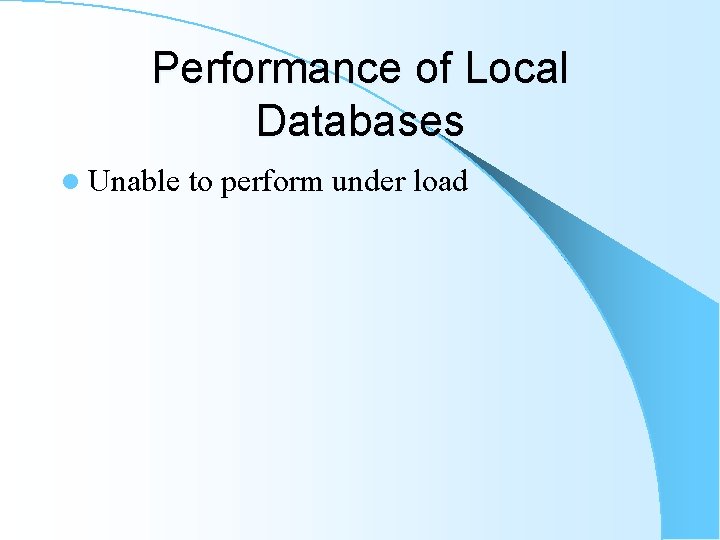 Performance of Local Databases l Unable to perform under load Performance of Local Databases l Unable to perform under load