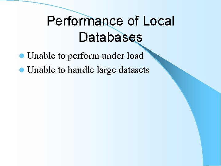 Performance of Local Databases l Unable to perform under load l Unable to handle Performance of Local Databases l Unable to perform under load l Unable to handle